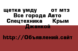 щетка умду-80.82 от мтз  - Все города Авто » Спецтехника   . Крым,Джанкой